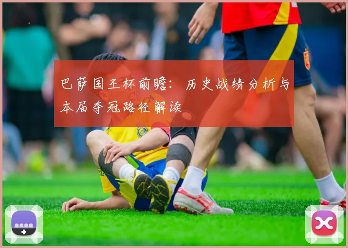 巴萨国王杯前瞻:历史战绩分析与本届夺冠路径解读