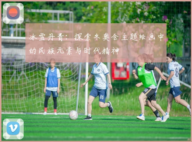 冰雪丹青:探索冬奥会主题绘画中的民族元素与时代精神