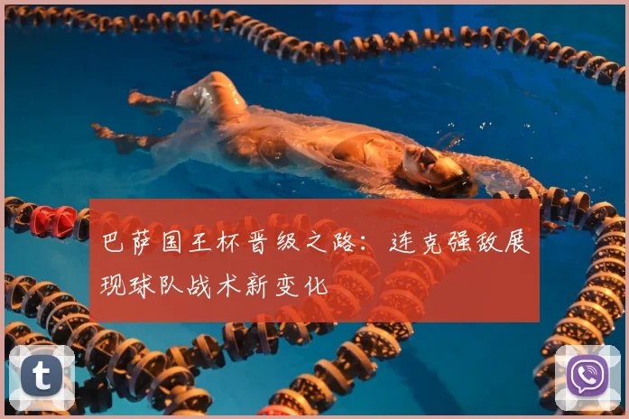 巴萨国王杯晋级之路：连克强敌展现球队战术新变化