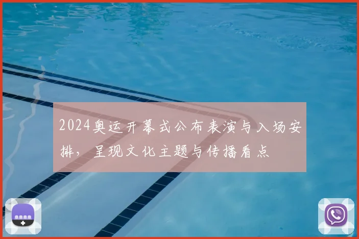 2024奥运开幕式公布表演与入场安排，呈现文化主题与传播看点